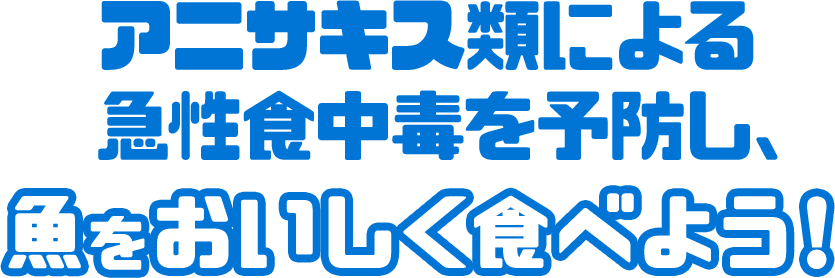 アニサキス類による食中毒を予防し、魚をおいしく食べよう！
