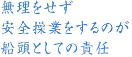 無理をせず安全操業をするのが船頭としての責任