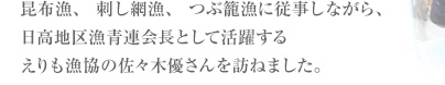 ほっき、毛がに、秋鮭漁などに従事しながら、道漁青連副会長、胆振地区漁青連会長として活躍する苫小牧漁協の高島恵太さんを訪ねました。