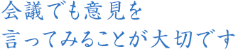 会議でも意見を言ってみることが大切です