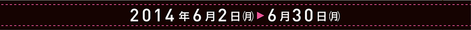2014年6月2日(月)→6月30日(月)