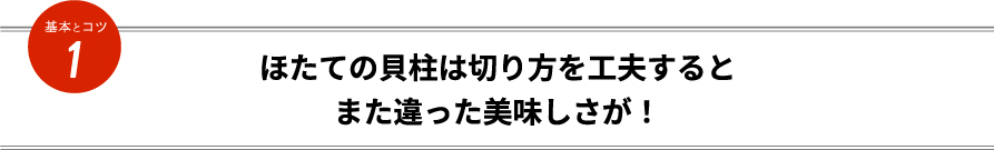 ほたての貝柱は切り方を工夫するとまた違った美味しさが！