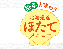 野菜と味わう　北海道産ほたてメニュー