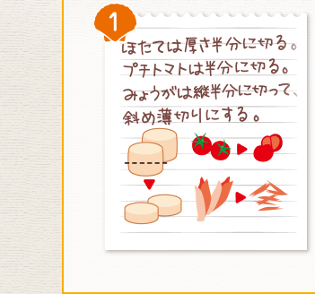 １．ほたては厚さ半分に切る。プチトマトは半分に切る。みょうがは縦半分に切って、斜め薄切りにする。