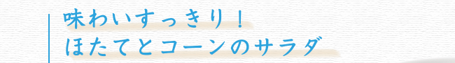 味わいすっきり！ほたてとコーンのサラダ