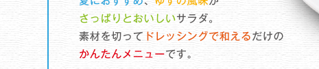 夏におすすめ、ゆずの風味がさっぱりとおいしいサラダ。素材を切ってドレッシングで和えるだけのかんたんメニューです。