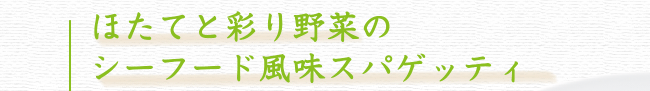 ほたてと彩り野菜のシーフード風味スパゲッティ