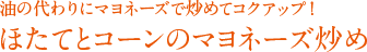 油の代わりにマヨネーズで炒めてコクアップ！ ほたてとコーンのマヨネーズ炒め