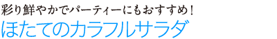 彩り鮮やかでパーティーにもおすすめ！　ほたてのカラフルサラダ