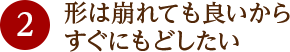 形は崩れても良いからすぐにもどしたい