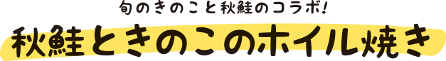 旬のきのこと秋鮭のコラボ!秋鮭ときのこのホイル焼き