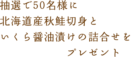 抽選で50名様に北海道産秋鮭切り身といくら醤油漬けの詰め合わせをプレゼント