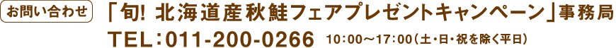 【お問い合わせ】「旬！ 北海道産秋鮭フェアプレゼントキャンペーン」事務局　TEL：011-200-0266　10：00〜17：00（土・日・祝を除く平日）