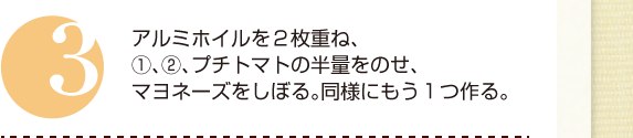 ３：アルミホイルを２枚重ね、①、②、プチトマトの半量をのせ、マヨネーズをしぼる。同様にもう１つ作る。