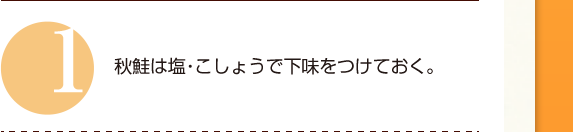 １：秋鮭は塩・こしょうで下味をつけておく。