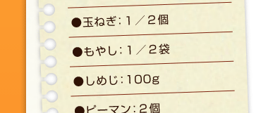 玉ねぎ：１／２個、もやし：１／２袋、しめじ：100g、ピーマン：２個