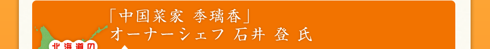 「中国菜家 季璃香」オーナーシェフ　石井　登　氏