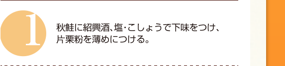 １：秋鮭に紹興酒、塩・こしょうで下味をつけ、片栗粉を薄めにつける。