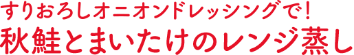 すりおろしオニオンドレッシングで！秋鮭とまいたけのレンジ蒸し