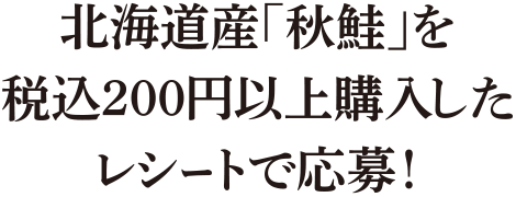 北海道産｢秋鮭｣を税込200円以上購入したレシートで応募！