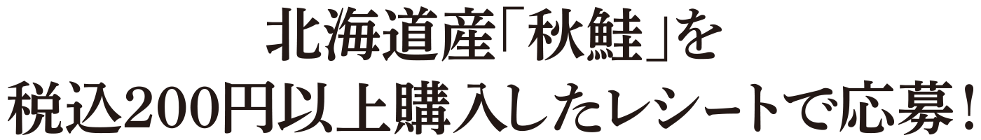 	北海道産｢秋鮭｣を税込200円以上購入したレシートで応募！