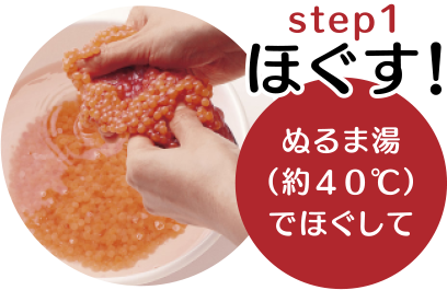 STEP1　ほぐす！ぬるま湯（約40℃）でほぐして