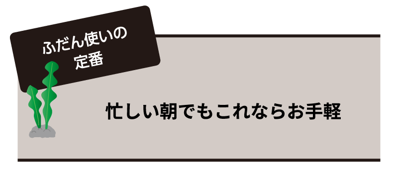 ふだん使いの定番 忙しい朝でもこれならお手軽