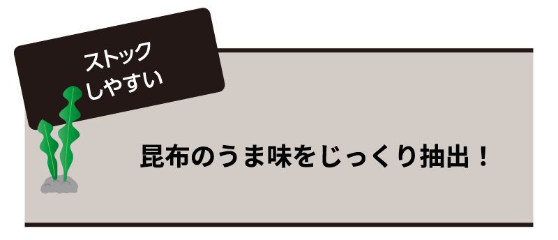 ストックしやすい 昆布のうま味をじっくり抽出！