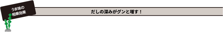 うま味の相乗効果 だしの深みがグンと増す！