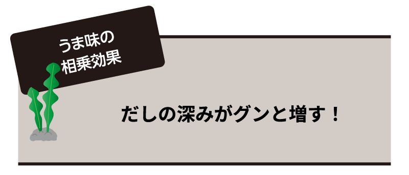 うま味の相乗効果 だしの深みがグンと増す！