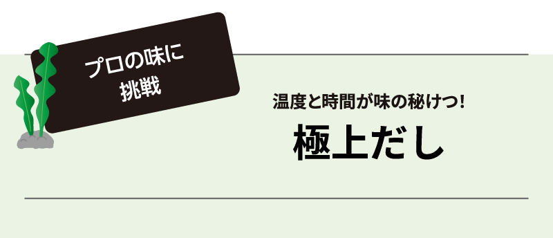 プロの味に挑戦 温度と時間が味の秘けつ！極上だし