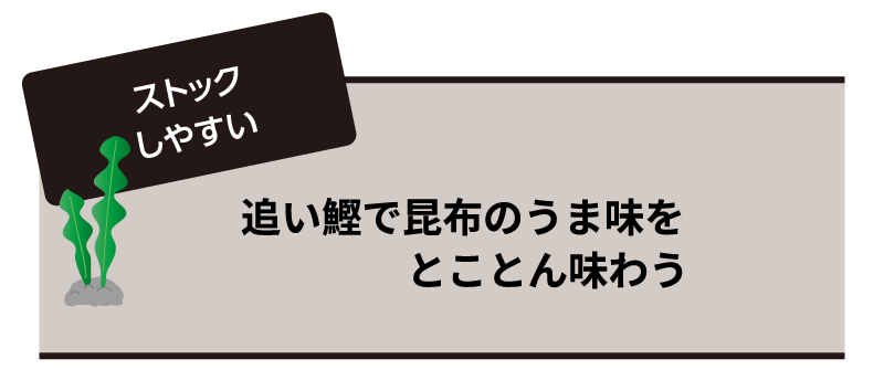 ストックしやすい 追い鰹で昆布のうま味をとことん味わう