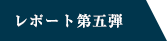 レポート第5弾