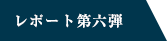 レポート第6弾